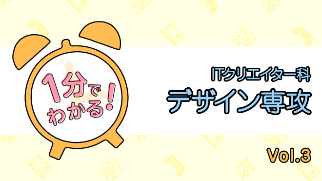 1分でわかる！ITクリエイター科デザイン専攻